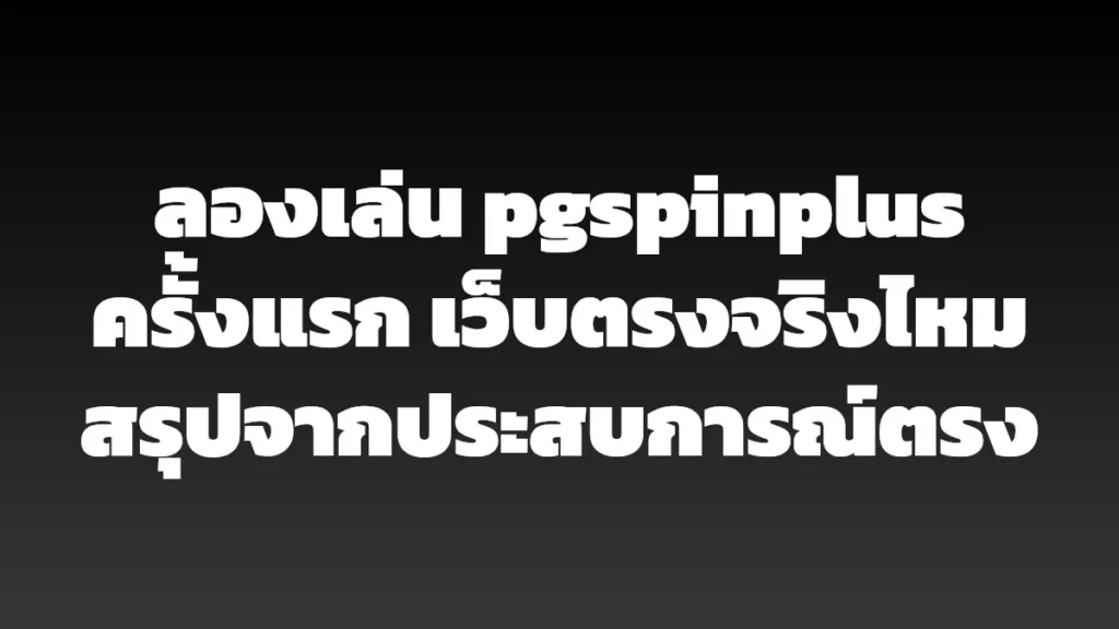 ลองเล่น pgspinplus ครั้งแรก เว็บตรงจริงไหม สรุปจากประสบการณ์ตรง